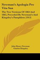 Newman's Apologia pro Vita Sua: The Two Versions of 1864 & 1865 ; Preceded by Newman's and Kingsley's Pamphlets 1018867791 Book Cover