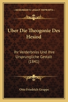 Uber Die Theogonie Des Hesiod: Ihr Verderbniss Und Ihre Ursprungliche Gestalt (1841) 1167609263 Book Cover