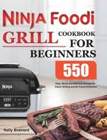 Ninja Foodi Grill Cookbook for Beginners: 550 Easy, Quick and Delicious Recipes for Indoor Grilling and Air Frying Perfection 1801215049 Book Cover