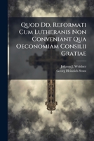 Quod Dd. Reformati Cum Lutheranis Non Conveniant Qua Oeconomiam Consilii Gratiae 124884260X Book Cover