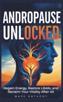 Andropause Unlocked: Regain Energy, Restore Libido, and Reclaim Your Vitality After 40 B0FM4C6HPZ Book Cover