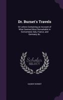 Dr. Burnet's Travels: or Letters Containing an Account of What Seemed Most Remarkable in Switzerland, Italy, France, and Germany, &c. 1014674018 Book Cover