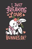 Notebook: Rabbit I Just Freaking Love Bunnies Bunny Ok Cute Gift 1082549789 Book Cover