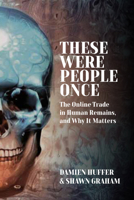These Were People Once: The Online Trade in Human Remains, and Why It Matters 1805390864 Book Cover