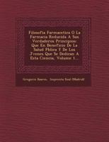 Filosofia Farmace�tica O La Farmacia Reducida A Sus Verdaderos Principios: Que En Beneficio De La Salud P�blica Y De Los J�venes Que Se Dedican A Esta Ciencia, Volume 1... 1249636019 Book Cover