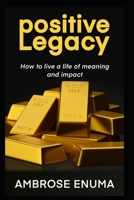 Positive Legacy: How to live a life of meaning and impact 9789981341 Book Cover