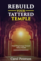 Rebuild Your Tattered Temple: Small Beginnings Toward Better Health 0997778520 Book Cover
