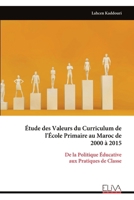 Étude des Valeurs du Curriculum de l'École Primaire au Maroc de 2000 à 2015: De la Politique Éducative aux Pratiques de Classe (French Edition) 9999335624 Book Cover