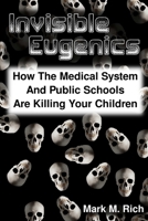Invisible Eugenics: How the Medical System and Public Schools are Killing Your Children 1300947306 Book Cover