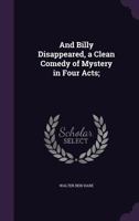 And Billy Disappeared, a Clean Comedy of Mystery in Four Acts; 1247172511 Book Cover