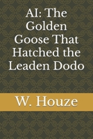 AI: The Golden Goose That Hatched the Leaden Dodo B0DX1Q52PH Book Cover