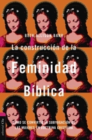 La construcción de la feminidad bíblica: Cómo se convirtió la subyugación de las mujeres en doctrina cristiana (Spanish Edition) 8419779253 Book Cover