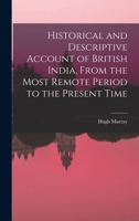 Historical And Descriptive Account Of British India, From The Most Remote Period To The Present Time: Including A Narrative Of The Early Portuguese ... And The ... Establishment Of The British... 1016942494 Book Cover