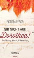 Gib nicht auf, Dorothea!: Entführung, Flucht, Raketenbau (German Edition) 3991850451 Book Cover