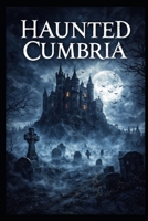 Haunted Cumbria: True Ghost Stories, Folklore, and Paranormal Encounters from the Lake District (Haunted Earth) B0GFWJRJNW Book Cover