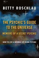 The Psychic's Guide to the Universe: Memoirs of a Secret Psychic: How to Live a Normal Life Being Pyschic 1469131528 Book Cover