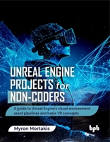 Unreal Engine Projects for Non-coders: A guide to Unreal Engine's visual environment asset pipelines and basic VR concepts (English Edition) 9365896355 Book Cover