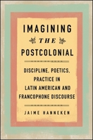 Imagining the Postcolonial: Discipline, Poetics, Practice in Latin American and Francophone Discourse 1438456212 Book Cover