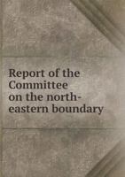Report of the Committee on the North-Eastern Boundary 1341777200 Book Cover