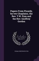 Papers From Picardy, by two Chaplains, the Rev. T.W. Pym and the Rev. Geoffrey Gordon 1347329021 Book Cover