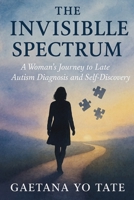 The Invisible Spectrum: A Woman's Journey to Late Autism Diagnosis and Self-Discovery 1764194217 Book Cover