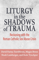 Liturgy in the Shadow of Trauma: Reckoning with the Roman Catholic Sex Abuse Crisis 1626986398 Book Cover