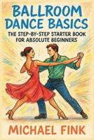 Ballroom Dance Basics: The Step-by-Step Starter Book for Absolute Beginners B0FB2KRP5N Book Cover