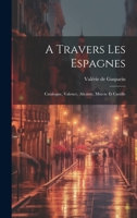 A Travers Les Espagnes: Catalogne, Valence, Alicante, Murcie Et Castille 1022588575 Book Cover