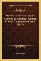 Modern Immersion Directly Opposed To Scriptural Baptism, In Reply To Alexander Carson 112000716X Book Cover