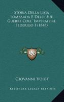 Storia Della Lega Lombarda E Delle Sue Guerre Coll' Imperatore Federigo I (1848) 1147784515 Book Cover