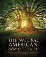 The Natural American Way of Death : Everyone's Guide to the Revolution in Natural, Conservation, and Restoration Deathcare 1969726873 Book Cover