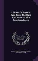 I. Notes On Insects Bred From The Bark And Wood Of The American Larch 1175940941 Book Cover