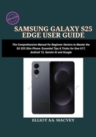 SAMSUNG GALAXY S25 EDGE USER GUIDE: A Comprehensive Manual for Beginner Seniors to Master the 5G S25 Series Slim Phone: Essential Tips & Tricks for One UI 7, Android 15, Gemini AI, and Google B0FGW83D7J Book Cover