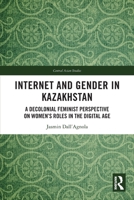 Internet and Gender in Kazakhstan : A Decolonial Feminist Perspective on Womens Roles in the Digital Age 1032744677 Book Cover