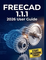 FREECAD 1.1.1 2026 User Guide: The Complete Step-by-Step Masterclass for 3D Modeling, Parametric Design, and Engineering with Open-Source CAD B0HC6G7WTB Book Cover