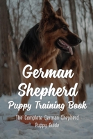 German Shepherd Puppy Training Book: The Complete German Shepherd Puppy Guide: How To Train Behaviors For Your German Shepherd Puppy B09BT8968T Book Cover