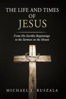 The Life and Times of Jesus: From His Earthly Beginnings to the Sermon on the Mount 1622782038 Book Cover