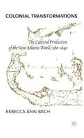 Colonial Transformations: The Cultural Production of the New Atlantic World, 1580-1640 0312230990 Book Cover