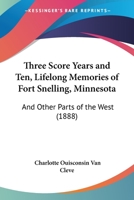 Three Score Years And Ten, Lifelong Memories Of Fort Snelling, Minnesota: And Other Parts Of The West 1167197291 Book Cover