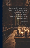 Christ's Kingdom on Earth; or, The Church and her Divine Constitution, Organization, and Framework: Explained for the People 1021226963 Book Cover