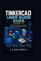 Tinkercad User Guide 2025 (Doing it): A Step-by-Step Guide to 3D Design, Electronics, and Creative Coding for Beginners and Makers Building Real-World Projects with Confidence B0H2ML8YJT Book Cover