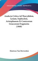 Analecta Critica Ad Thucydidem, Lysiam, Sophoclem, Aristophanem Et Comicorum Graecorum Fragmenta - Primary Source Edition 1160784817 Book Cover