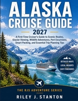 Alaska Cruise Guide 2027: A First-Time Cruiser's Guide to Scenic Routes, Glacier Viewing, Wildlife Adventures, Port Excursions, Smart Packing, and ... Trip Planning Tips (The RJS Adventure Series) B0HKGPQPD1 Book Cover