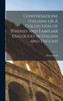 Conversazione Italiana: Or A Collection Of Phrases And Familiar Dialogues In Italian And English 1017301425 Book Cover