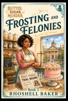 FROSTING AND FELONIES (Butter, Sugar, Murder) B0H23LYKTD Book Cover