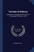 The Boke Of Noblesse: Addressed To King Edward The Fourth On His Invasion Of France In 1475 1377297969 Book Cover