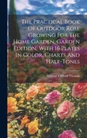 The Practical Book Of Outdoor Rose Growing For The Home Garden. Garden Edition, With 16 Plates In Color, Charts And Half-tones 1019705248 Book Cover