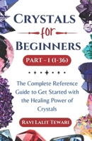 Crystals for Beginners Part -1 (1-36): The Complete Reference Guide to Get Started with the Healing Power of Crystals (Law of Attraction, Gratitude and Affirmation Mastery) B0CRH96B37 Book Cover
