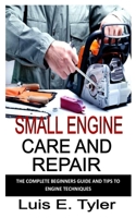 Small Engine Care and Repair: The complete beginners guide and tips to engine techniques B0F77WF44G Book Cover