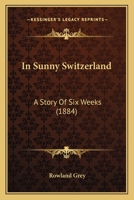 In Sunny Switzerland: A Story Of Six Weeks 1241205728 Book Cover